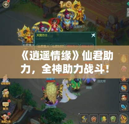 《逍遥情缘》仙君助力,全神助力战斗! 《逍遥情缘》仙君助力,全神助力战斗!