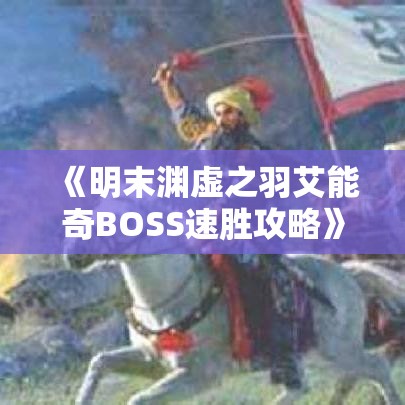 《明末渊虚之羽艾能奇BOSS速胜攻略》 《明末渊虚之羽艾能奇BOSS速胜攻略》