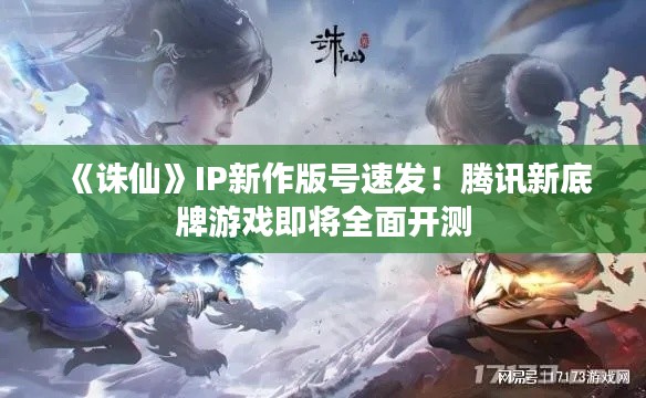 《诛仙》IP新作版号速发!腾讯新底牌游戏即将全面开测 《诛仙》IP新作版号速发!腾讯新底牌游戏即将全面开测