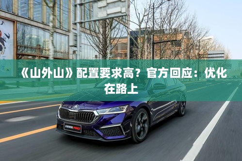 《山外山》配置要求高?官方回应:优化在路上 《山外山》配置要求高?官方回应:优化在路上