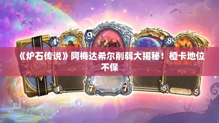 《炉石传说》阿梅达希尔削弱大揭秘!橙卡地位不保 《炉石传说》阿梅达希尔削弱大揭秘!橙卡地位不保