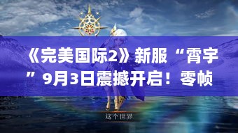 《完美国际2》新服“霄宇”9月3日震撼开启!零帧体验,高能启航! 《完美国际2》新服“霄宇”9月3日震撼开启!零帧体验,高能启航!