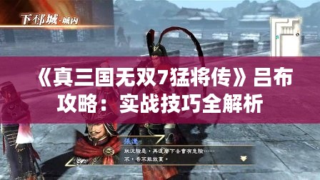 《真三国无双7猛将传》吕布攻略:实战技巧全解析 《真三国无双7猛将传》吕布攻略:实战技巧全解析