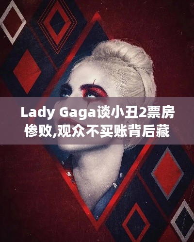 Lady Gaga谈小丑2票房惨败,观众不买账背后藏着哪些电影市场真相? Lady Gaga谈小丑2票房惨败,观众不买账背后藏着哪些电影市场真相?