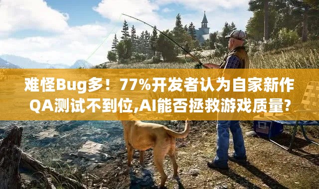 难怪Bug多!77%开发者认为自家新作QA测试不到位,AI能否拯救游戏质量? 难怪Bug多!77%开发者认为自家新作QA测试不到位,AI能否拯救游戏质量?