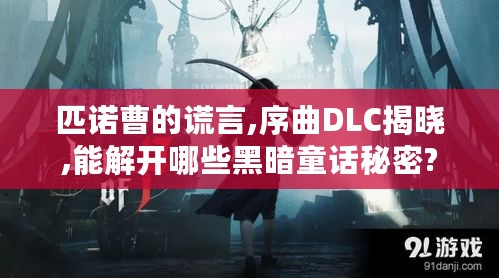 匹诺曹的谎言,序曲DLC揭晓,能解开哪些黑暗童话秘密? 匹诺曹的谎言,序曲DLC揭晓,能解开哪些黑暗童话秘密?