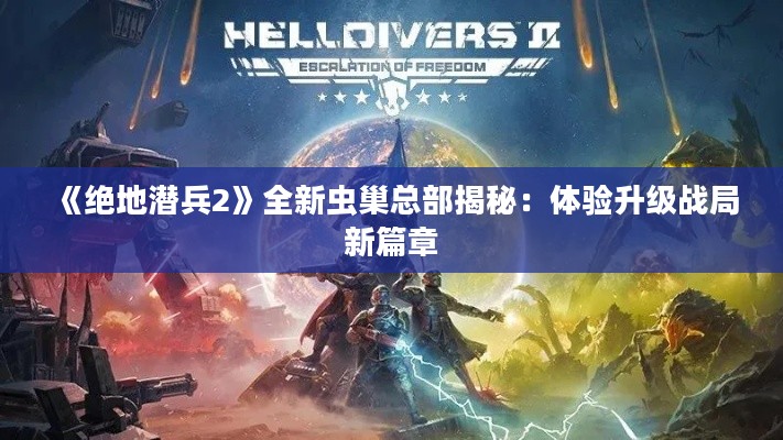 《绝地潜兵2》全新虫巢总部揭秘:体验升级战局新篇章 《绝地潜兵2》全新虫巢总部揭秘:体验升级战局新篇章