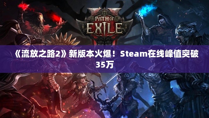 《流放之路2》新版本火爆!Steam在线峰值突破35万 《流放之路2》新版本火爆!Steam在线峰值突破35万