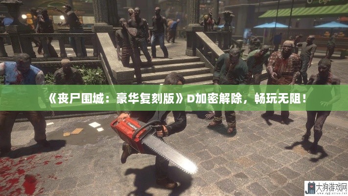 《丧尸围城:豪华复刻版》D加密解除,畅玩无阻! 《丧尸围城:豪华复刻版》D加密解除,畅玩无阻!
