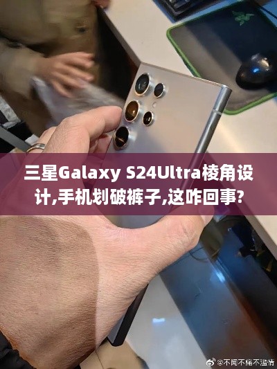 三星Galaxy S24Ultra棱角设计,手机划破裤子,这咋回事? 三星Galaxy S24Ultra棱角设计,手机划破裤子,这咋回事?