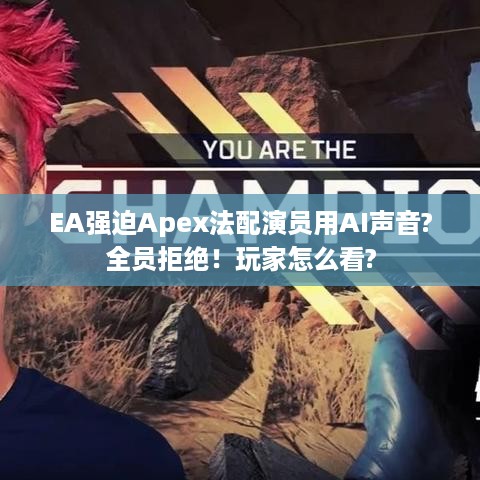EA强迫Apex法配演员用AI声音?全员拒绝!玩家怎么看? EA强迫Apex法配演员用AI声音?全员拒绝!玩家怎么看?