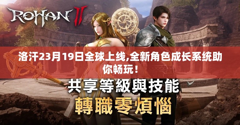 洛汗23月19日全球上线,全新角色成长系统助你畅玩! 洛汗23月19日全球上线,全新角色成长系统助你畅玩!