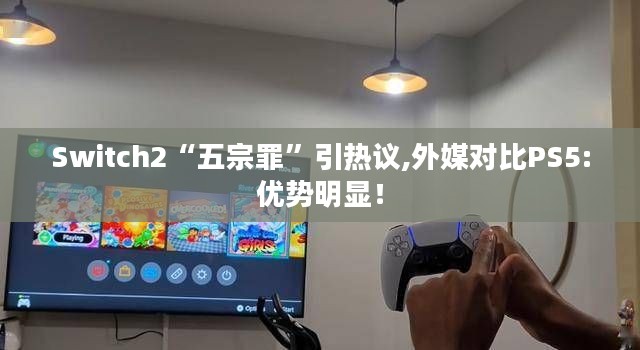 Switch2“五宗罪”引热议,外媒对比PS5:优势明显！