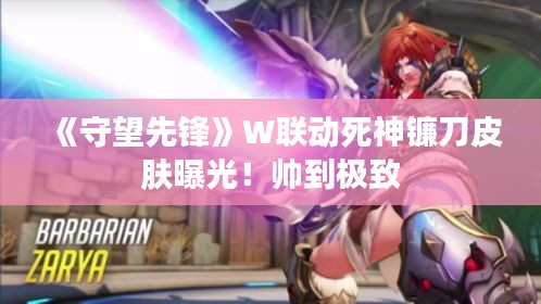 《守望先锋》W联动死神镰刀皮肤曝光!帅到极致 《守望先锋》W联动死神镰刀皮肤曝光!帅到极致