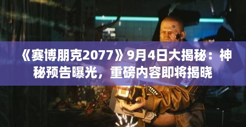 《赛博朋克2077》9月4日大揭秘:神秘预告曝光,重磅内容即将揭晓 《赛博朋克2077》9月4日大揭秘:神秘预告曝光,重磅内容即将揭晓