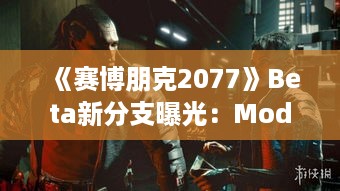 《赛博朋克2077》Beta新分支曝光:Mod制作中,抢先体验未来都市! 《赛博朋克2077》Beta新分支曝光:Mod制作中,抢先体验未来都市!