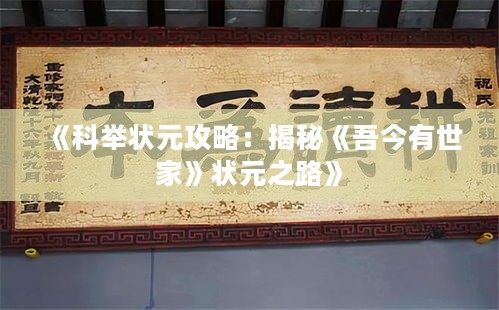 《科举状元攻略:揭秘《吾今有世家》状元之路》 《科举状元攻略:揭秘《吾今有世家》状元之路》