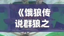 《饿狼传说群狼之城卡恩攻略：新手必看玩法技巧》