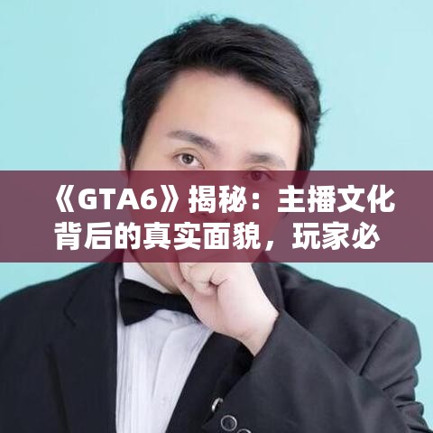 《GTA6》揭秘:主播文化背后的真实面貌,玩家必看! 《GTA6》揭秘:主播文化背后的真实面貌,玩家必看!