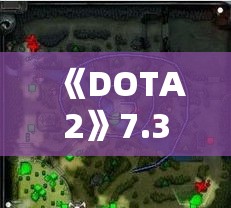 《DOTA2》7.38地图大更新！盘点7.38版本地图改动亮点