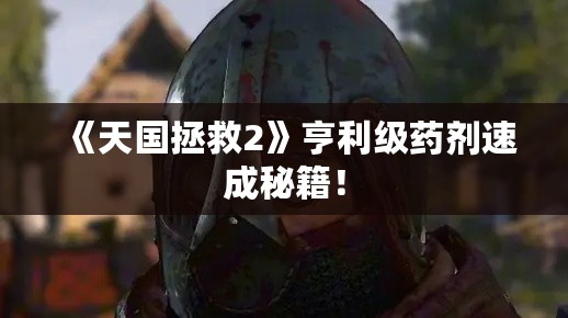 《天国拯救2》亨利级药剂速成秘籍! 《天国拯救2》亨利级药剂速成秘籍!