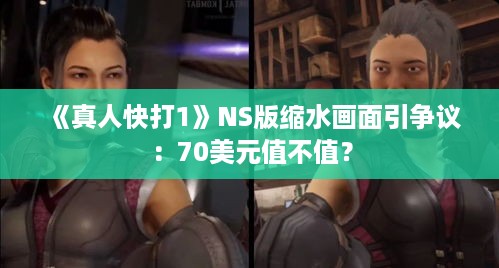 《真人快打1》NS版缩水画面引争议:70美元值不值? 《真人快打1》NS版缩水画面引争议:70美元值不值?