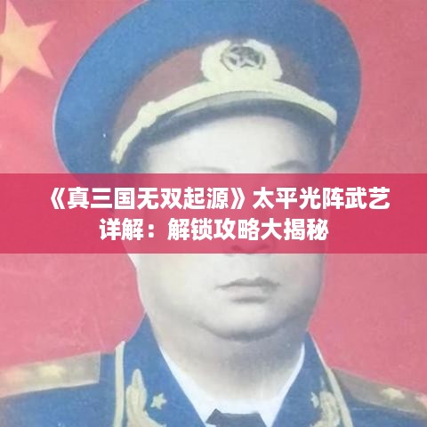 《真三国无双起源》太平光阵武艺详解:解锁攻略大揭秘 《真三国无双起源》太平光阵武艺详解:解锁攻略大揭秘