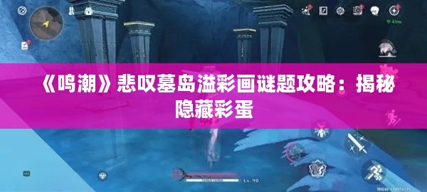 《鸣潮》悲叹墓岛溢彩画谜题攻略:揭秘隐藏彩蛋 《鸣潮》悲叹墓岛溢彩画谜题攻略:揭秘隐藏彩蛋