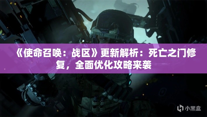 《使命召唤:战区》更新解析:死亡之门修复,全面优化攻略来袭 《使命召唤:战区》更新解析:死亡之门修复,全面优化攻略来袭