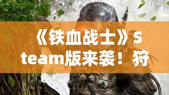 《铁血战士》Steam版来袭!狩猎场等你挑战 《铁血战士》Steam版来袭!狩猎场等你挑战