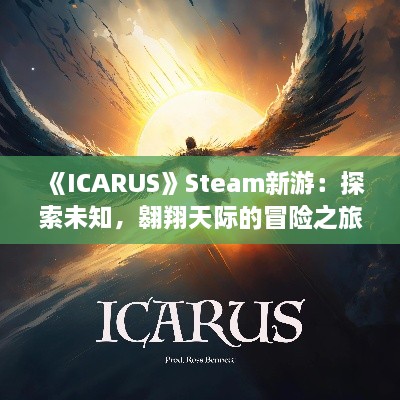 《ICARUS》Steam新游:探索未知,翱翔天际的冒险之旅 《ICARUS》Steam新游:探索未知,翱翔天际的冒险之旅