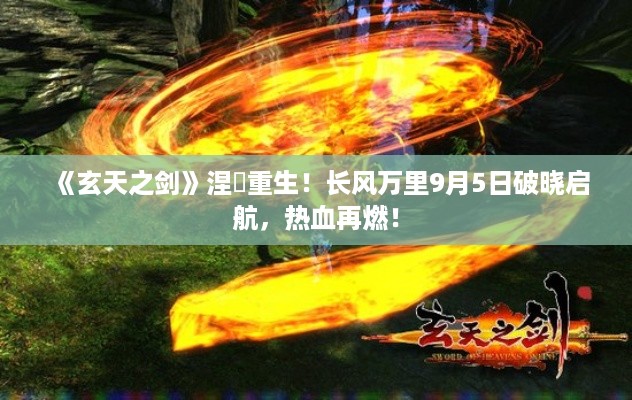 《玄天之剑》涅槃重生!长风万里9月5日破晓启航,热血再燃! 《玄天之剑》涅槃重生!长风万里9月5日破晓启航,热血再燃!
