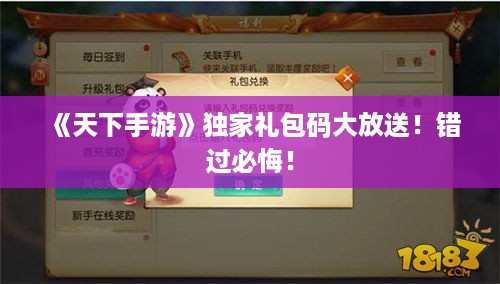 《天下手游》独家礼包码大放送!错过必悔! 《天下手游》独家礼包码大放送!错过必悔!