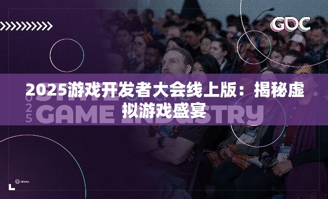 2025游戏开发者大会线上版:揭秘虚拟游戏盛宴 2025游戏开发者大会线上版:揭秘虚拟游戏盛宴