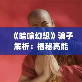 《暗喻幻想》骗子解析:揭秘高能属性与战斗技巧 《暗喻幻想》骗子解析:揭秘高能属性与战斗技巧