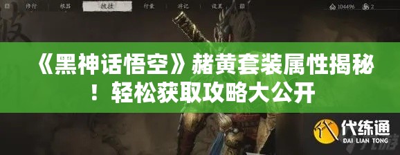《黑神话悟空》赭黄套装属性揭秘!轻松获取攻略大公开 《黑神话悟空》赭黄套装属性揭秘!轻松获取攻略大公开