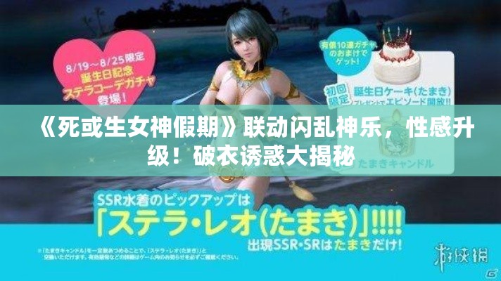 《死或生女神假期》联动闪乱神乐,性感升级!破衣诱惑大揭秘 《死或生女神假期》联动闪乱神乐,性感升级!破衣诱惑大揭秘