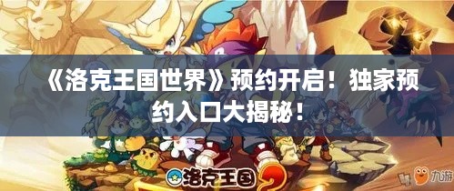 《洛克王国世界》预约开启！独家预约入口大揭秘！