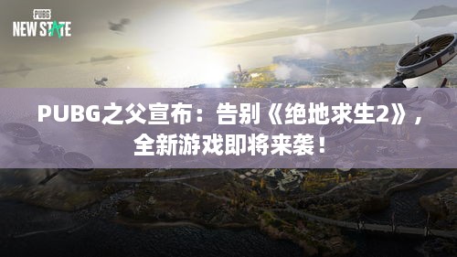 PUBG之父宣布:告别《绝地求生2》,全新游戏即将来袭! PUBG之父宣布:告别《绝地求生2》,全新游戏即将来袭!