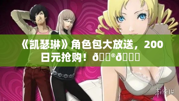 《凯瑟琳》角色包大放送,200日元抢购!🎮🎁 《凯瑟琳》角色包大放送,200日元抢购!🎮🎁