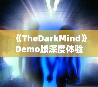 《TheDarkMind》Demo版深度体验：揭秘暗黑思维之旅