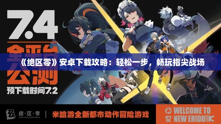 《绝区零》安卓下载攻略：轻松一步，畅玩指尖战场