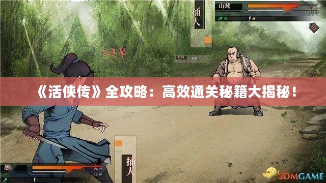 《活侠传》全攻略:高效通关秘籍大揭秘! 《活侠传》全攻略:高效通关秘籍大揭秘!