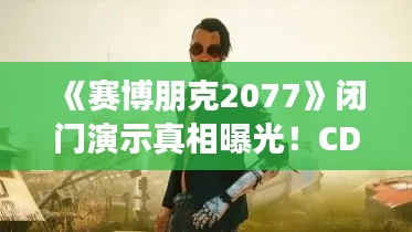 《赛博朋克2077》闭门演示真相曝光!CDPR总裁亲揭内幕 《赛博朋克2077》闭门演示真相曝光!CDPR总裁亲揭内幕