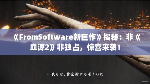 《FromSoftware新巨作》揭秘:非《血源2》非独占,惊喜来袭! 《FromSoftware新巨作》揭秘:非《血源2》非独占,惊喜来袭!