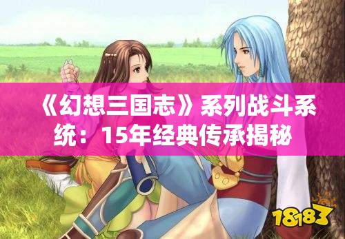 《幻想三国志》系列战斗系统:15年经典传承揭秘 《幻想三国志》系列战斗系统:15年经典传承揭秘