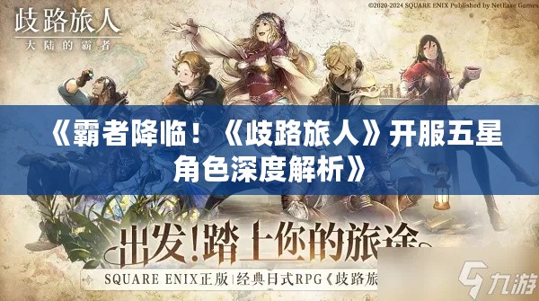 《霸者降临!《歧路旅人》开服五星角色深度解析》 《霸者降临!《歧路旅人》开服五星角色深度解析》