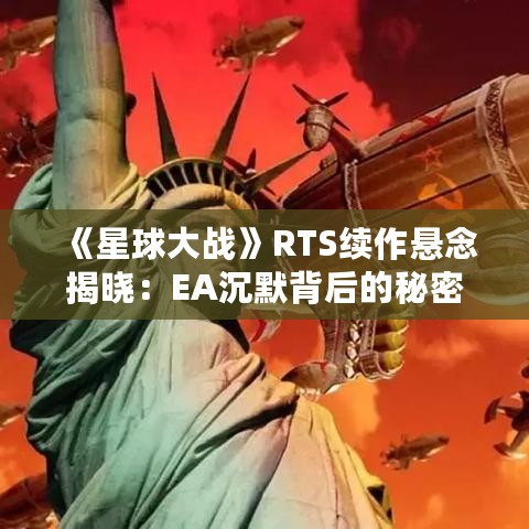 《星球大战》RTS续作悬念揭晓:EA沉默背后的秘密大揭秘 《星球大战》RTS续作悬念揭晓:EA沉默背后的秘密大揭秘