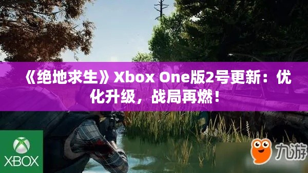 《绝地求生》Xbox One版2号更新:优化升级,战局再燃! 《绝地求生》Xbox One版2号更新:优化升级,战局再燃!