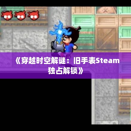 《穿越时空解谜：旧手表Steam独占解锁》